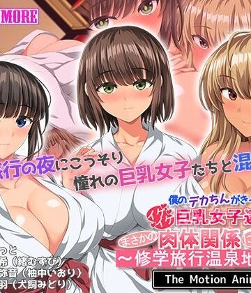 【FANZA同人raw】僕のデカちんがきっかけでイケイケ巨乳女子達とまさかの肉体関係にっ！！2〜修学旅行温泉地編〜 The Motion Anime｜d_507696