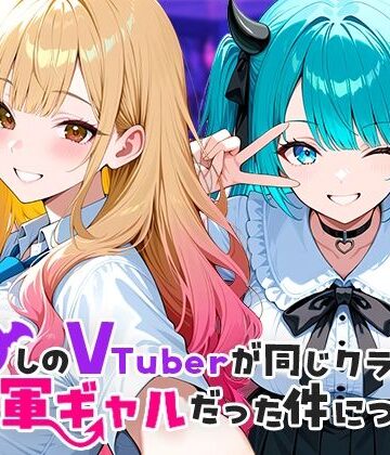 【FANZA同人raw】推しのVTuberが同じクラスの一軍ギャルだった件について｜d_665266