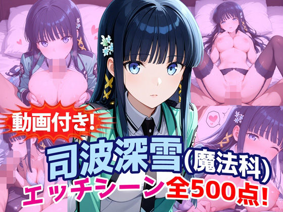 【FANZA同人raw】【動画付き！】『司波深雪（魔法科〇校の劣等生）』のエッチシーン全500点収録！｜d_759931