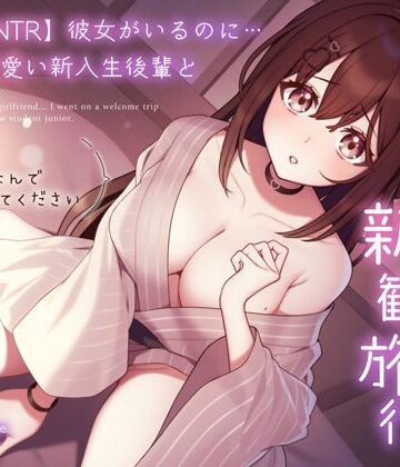【FANZA同人raw】【純愛逆NTR】彼女がいるのに…あざと可愛い新入生後輩と二人っきりの新歓旅行〜先輩…初めてなんで優しくしてください〜｜d_310873
