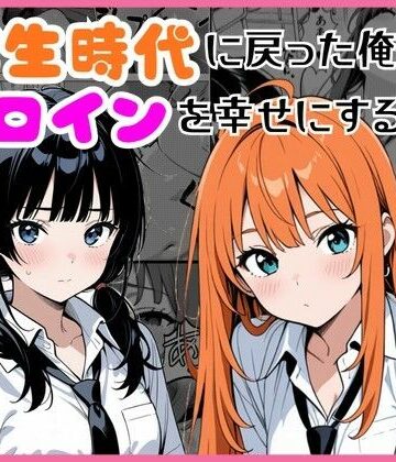 【FANZA同人raw】学生時代に戻った俺がヒロインを幸せにする話｜d_774412