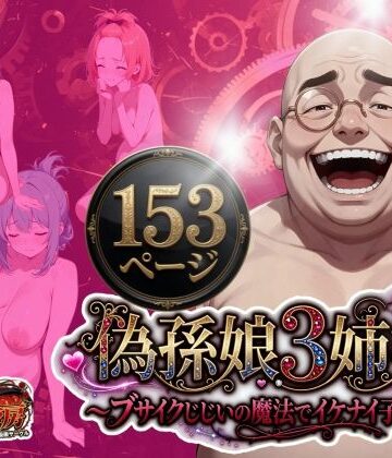【FANZA同人raw】偽孫娘3姉妹〜ブサイクじじいの魔法でイケナイ子作り〜｜d_775021