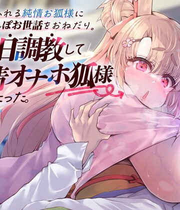 【FANZA同人raw】母性あふれる純情お狐様にちんぽお世話をおねだり。毎日調教して発情オナホ狐様にしたった。（KU100マイク収録作品）｜d_284211