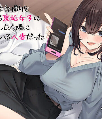 【FANZA同人raw】エッチな自撮りをあげてる裏垢女子にチン凸したら隣に住んでいる人妻だった｜d_477382