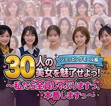【FANZA同人raw】30人の美女を魅了せよ！ ショッピングモール編 〜私たち全員しゃぶりますっ、本番しますっ〜｜d_788413