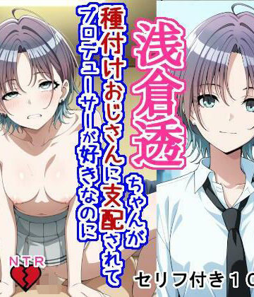 【FANZA同人raw】浅〇透ちゃんが種付けおじさんに支配されてプロデューサーが好きなのに種付けおじさんの子を産む話｜d_789934