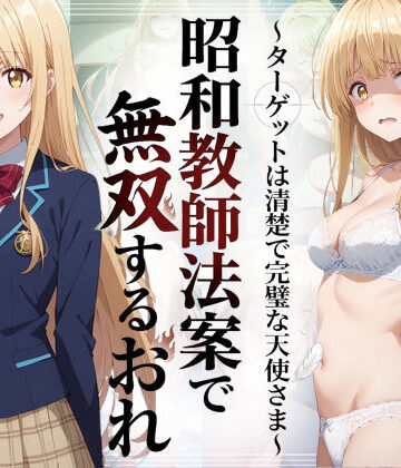 【FANZA同人raw】昭和教師法案で無双するおれ〜ターゲットは清楚で完璧な天使さま〜｜d_783646
