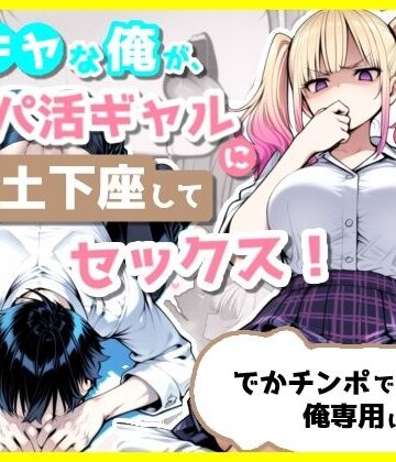 【FANZA同人raw】陰キャな俺が、パパ活ギャルに土下座してセックス！でかチンポで俺専用にする話｜d_803628