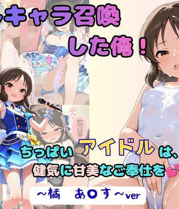 【FANZA同人raw】推しキャラ召喚した俺！ ちっぱいアイドルは、健気に甘美なご奉仕を 〜橘 あ〇す〜ver｜d_805748