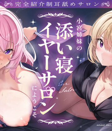 【FANZA同人raw】【完全紹介制耳舐めサロン】〜小宮姉妹の添い寝イヤーサロンにようこそ〜｜d_465713