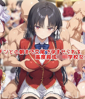 【FANZA同人raw】ヤリチンとの朝まで交尾で孕ませられる高度育成〇等学校女生徒達｜d_811342