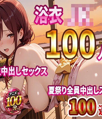 【FANZA同人raw】【4K高画質】浴衣JK100人と汗だく生中出しセックス 夏祭り全員中出しスペシャル【100分】｜d_812396