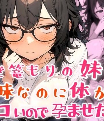【FANZA同人raw】引き篭もりの妹が地味な顔なのに体がエロいので孕ませた話｜d_817225