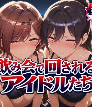 【FANZA同人raw】飲み会で回されるアイドルたち｜d_825059