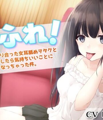 【FANZA同人raw】耳ふれっ！〜SNSで知り合った女耳舐めヲタクとオフ会したら気持ちいいことになっちゃった件〜【耳かき、耳舐め手コキ、本番セックス】｜d_221356
