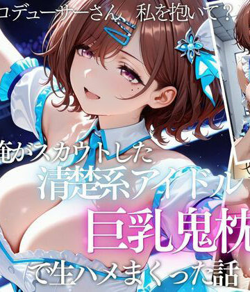 【FANZA同人raw】俺がスカウトした巨乳アイドルを連続ピストンしまくった話｜d_821644